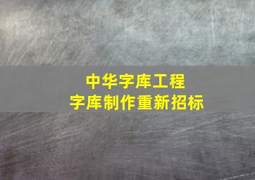 中华字库工程 字库制作重新招标